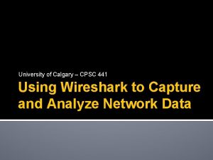 University of Calgary CPSC 441 Using Wireshark to