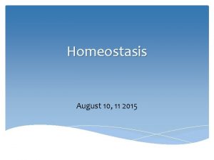 Homeostasis August 10 11 2015 Homeostasis The maintenance