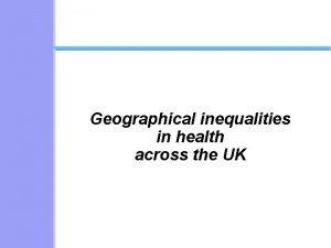 Geographical inequalities in health across the UK Geographical