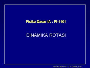 Fisika Dasar IA FI1101 DINAMIKA ROTASI Fisika Dasar