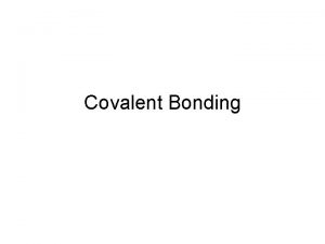 Covalent Bonding Covalent Bonding Recall that covalent bonding