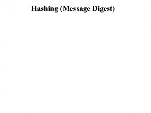 Hashing Message Digest Hashing Message Digest Hashing Message