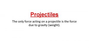 What is the only force that acts on a projectile