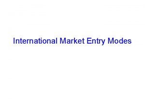 International Market Entry Modes Objectives Objectives Learning Explain