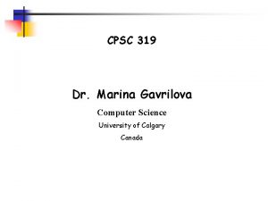 CPSC 319 Dr Marina Gavrilova Computer Science University