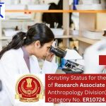 Scrutiny Status for the vacancies of Research Associate (Physical Anthropology Division), vide Post Category No. ER10724.