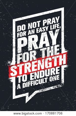 Do Not Pray For An Easy Life, Pray For The Strength To Endure A Difficult One. Strong Inspiring Creative Motivation Quote. Vector Typography Banner Design Concept