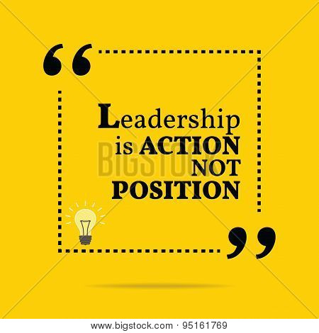 Inspirational Motivational Quote. Leadership Is Action Not Position.