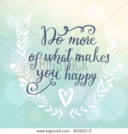 Do more of what makes you happy. Inspirational and motivational background. Bright floral card with sweet floral wreath on awesome sunny background with bokeh effect