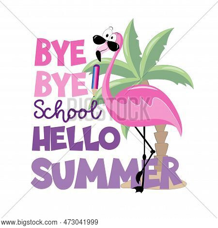 Bye Bye School Hello Summer - Cool Flamingo And Palm Tree. Funny Vector Design. End Of School Decora