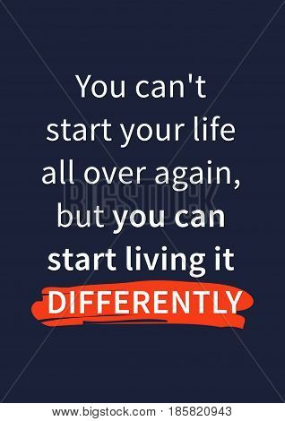 You can not start your life all over again but you can start living it differently. Inspirational motivational quote on dark background. Positive affirmation for print poster banner decorative card. Vector typography concept graphic design illustration.