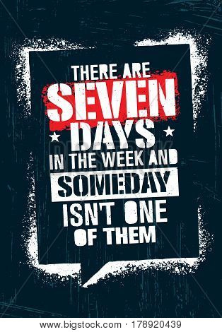 There Are Seven Days In The Week And Someday Is Not One Of Them. Inspiring Workout and Fitness Gym Motivation Quote. Creative Vector Typography Grunge Poster Concept