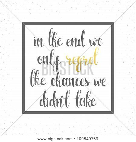 In the end we only regret chances. Motivational  calligraphic text