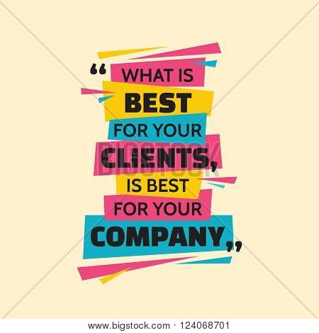 What is best for your clients, is best for your company. Inspiring motivation quote design. Vector typography poster concept vector illustration.