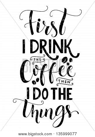 Frist I drink the coffee, then I do the things. Coffee quote print, cafe poster, kitchen wall art decoration. Vector black typography isolated on white background