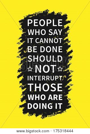 People who say it cannot be done should not interrupt those who are doing it. Positive inspirational affirmation for poster banner. Creative vector typography concept design illustration.