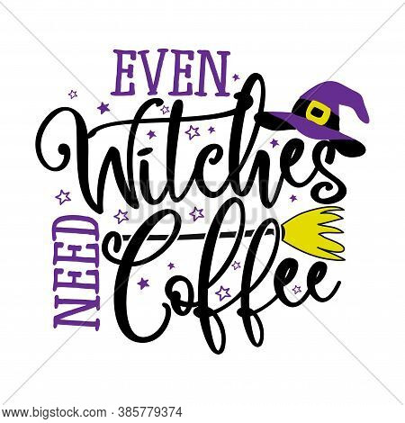 Even Witches Need Coffee - Halloween Quote On White Background With Broom And Witch Hat. Good For T-