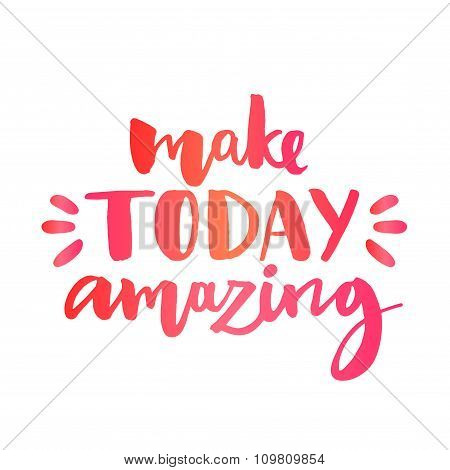 Make today amazing. Inspirational quote, custom lettering for posters, t-shirts and social media con