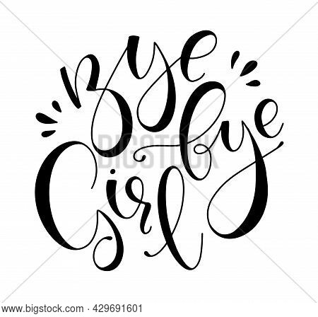 Bye Bye Girl - Black Lettering Isolated On White Background, Vector Illustration With Calligraphy