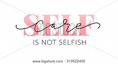 Self Care Is Not Selfish. Love Yourself Quote. Calligraphy Design Text Print. Vector Illustration