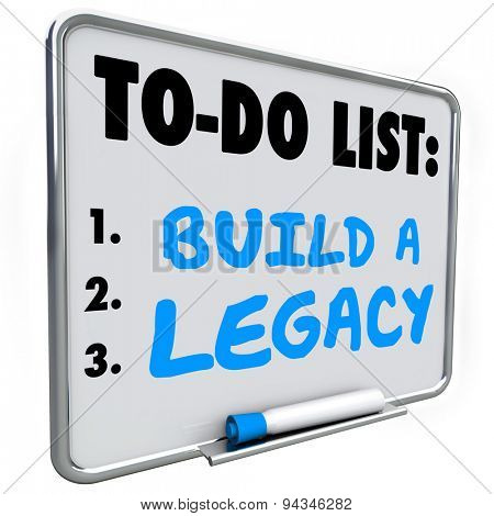 Build a Legacy words written on a dry erase message board to illustrate the need to leave a lasting impression in future or history for people to remember you