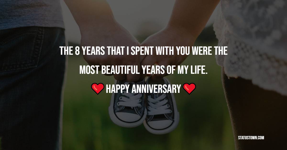 The 8 years that I spent with you were the most beautiful years of my life. Happy Anniversary - 8th Anniversary Wishes