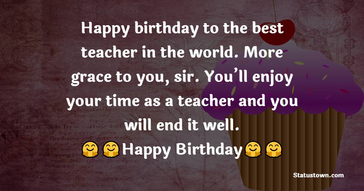 Happy birthday to the best teacher in the world. More grace to you, sir. You 'll