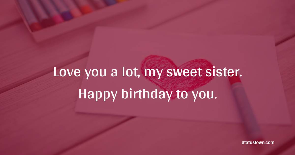 Love you a lot, my sweet sister. Happy birthday to you.