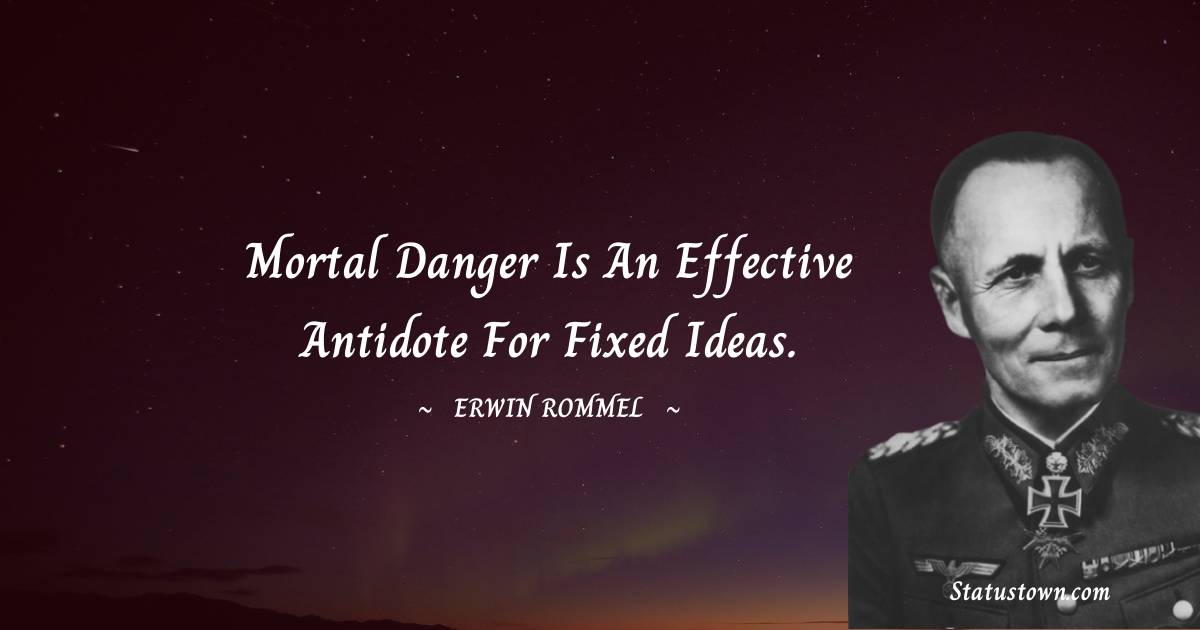 Mortal danger is an effective antidote for fixed ideas.