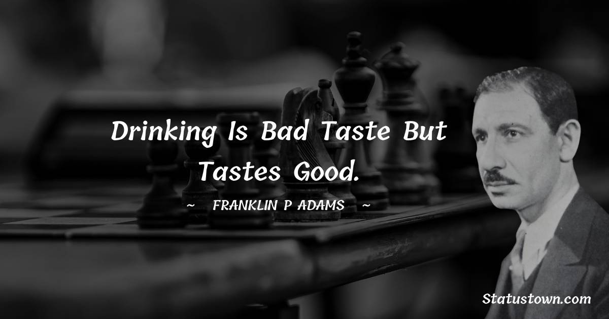 Drinking is bad taste but tastes good.