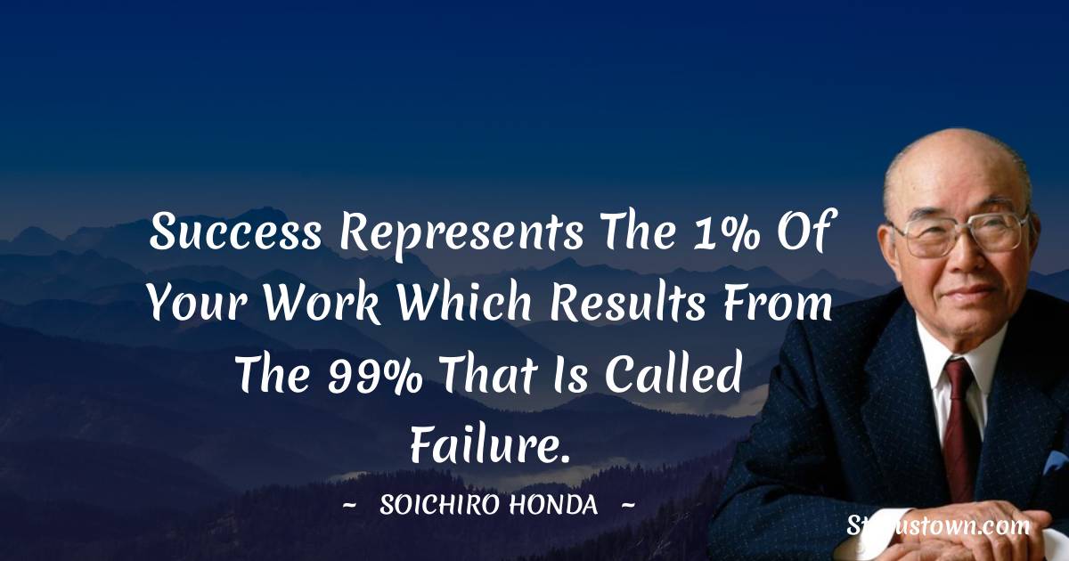 Soichiro Honda Quotes - Success represents the 1% of your work which results from the 99% that is called failure.