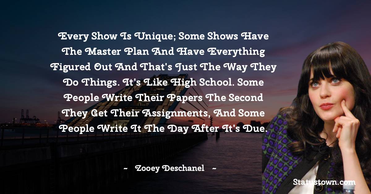 Every show is unique; some shows have the master plan and have everything figured out and that's just the way they do things. It's like high school. Some people write their papers the second they get their assignments, and some people write it the day after it's due.