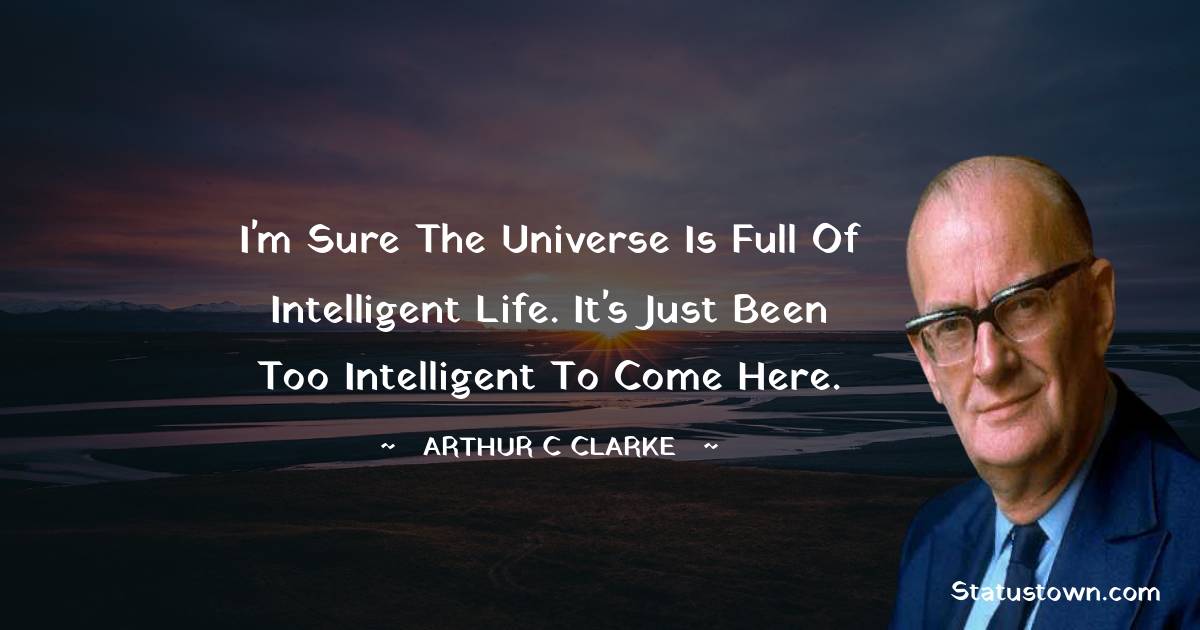 I'm sure the universe is full of intelligent life. It's just been too intelligent to come here.