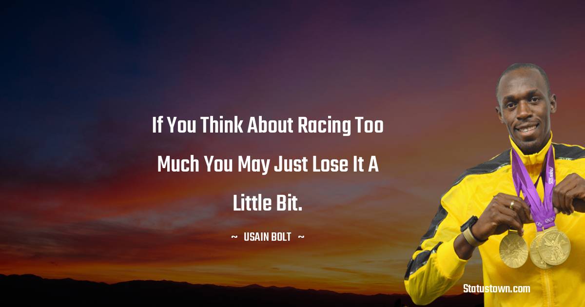 If you think about racing too much you may just lose it a little bit.