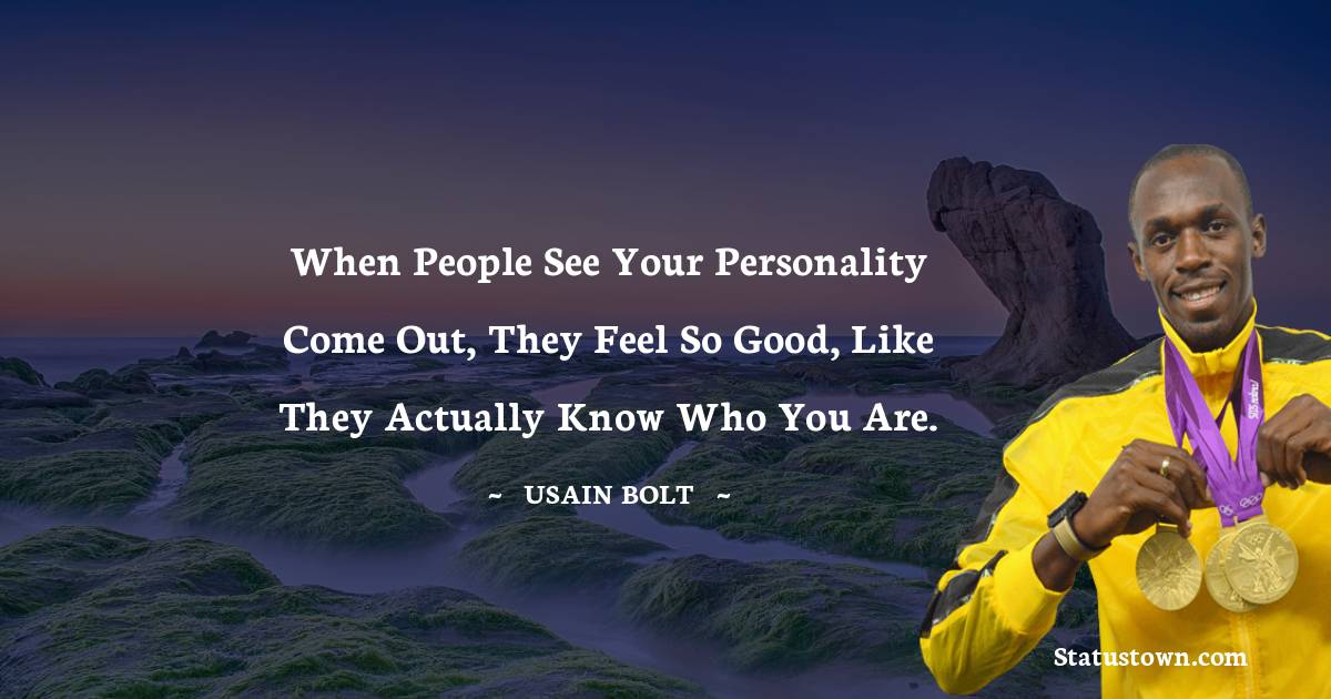 When people see your personality come out, they feel so good, like they actually know who you are.