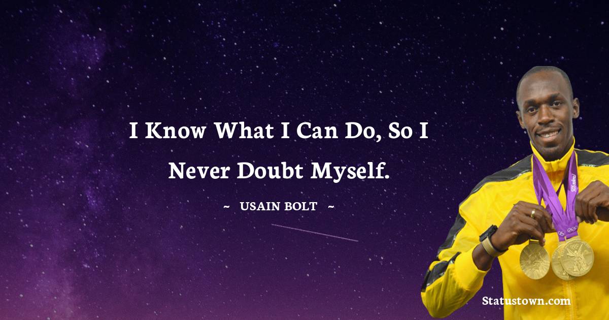 I know what I can do, so I never doubt myself. - Usain Bolt quotes