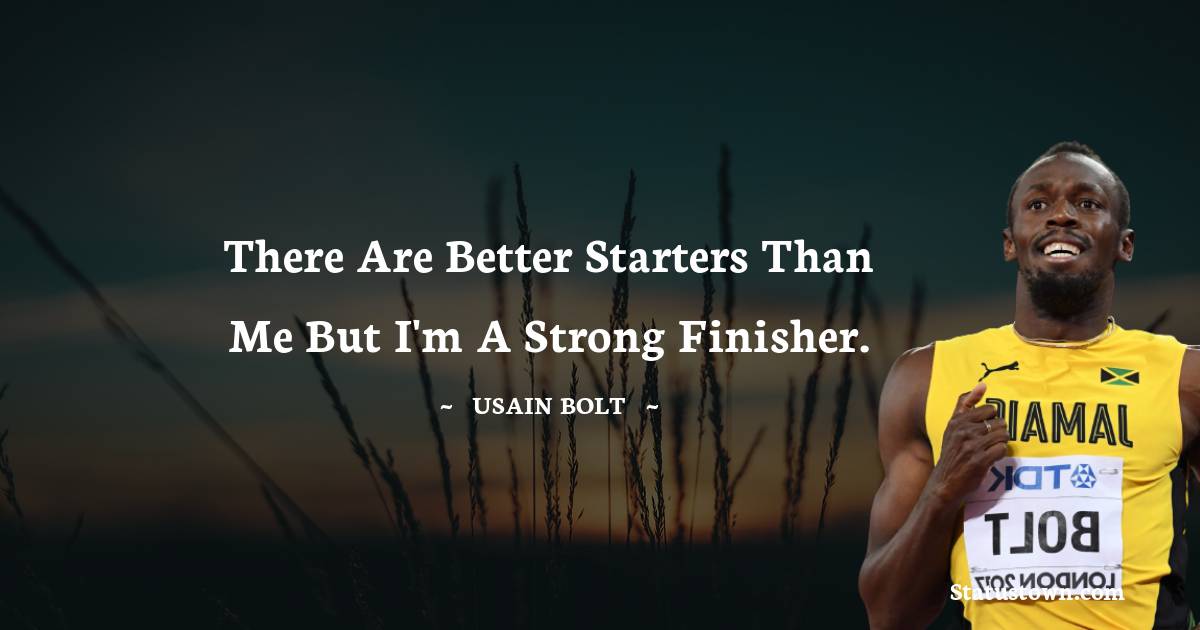 There are better starters than me but I'm a strong finisher.