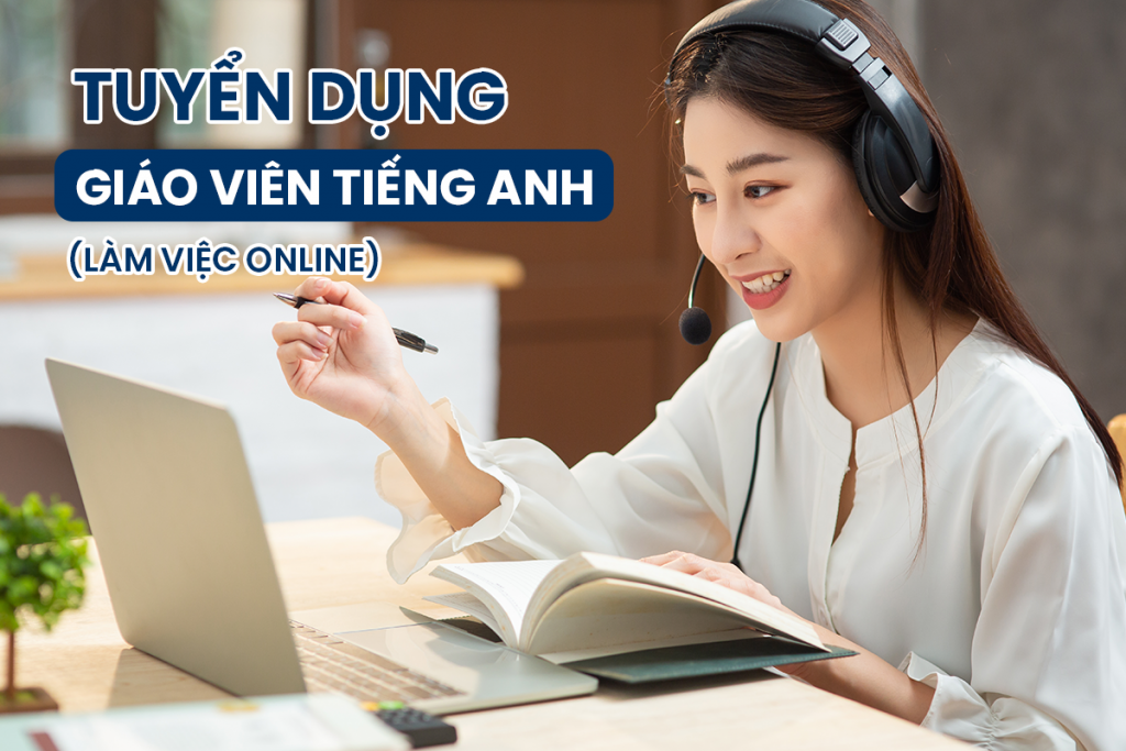 Tuyển dụng Giảng viên đào tạo tiếng Anh làm việc Online –  Thời gian linh hoạt – Nhiều lớp mới khai giảng