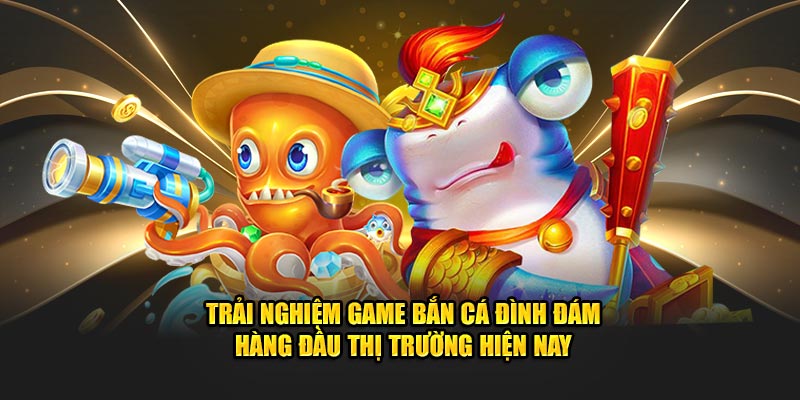 Trải nghiệm game bắn cá đình đám hàng đầu thị trường hiện nay