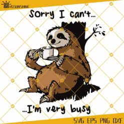 Sloth Sorry I Can't SVG, I'm Very Busy SVG, Sloth SVG PNG DXF EPS ...