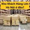 Kho khách hàng lớn Hà Nội ở đâu? Đơn hàng đã đến bao lâu nhận được?