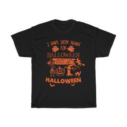 I Have Been Ready For Halloween Since Last Halloween Unisex T-Shirt, Sweatshirt, Hoodie