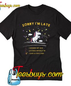 Sorry I'm late I Saw A Unicorn T-Shirt