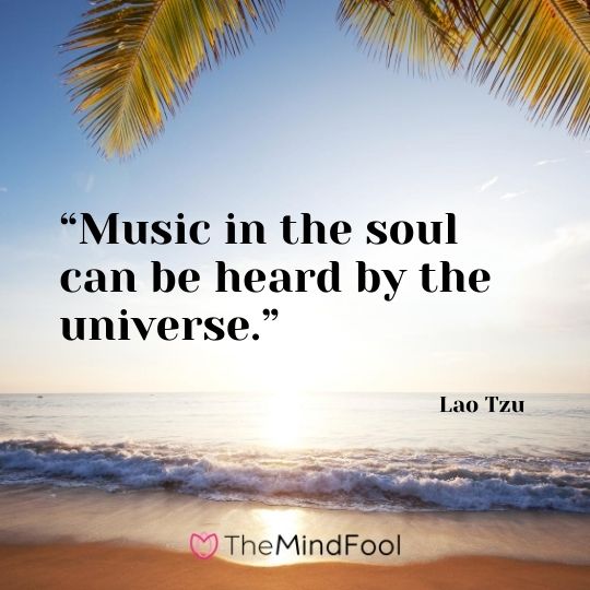 “Music in the soul can be heard by the universe.” ― Lao Tzu