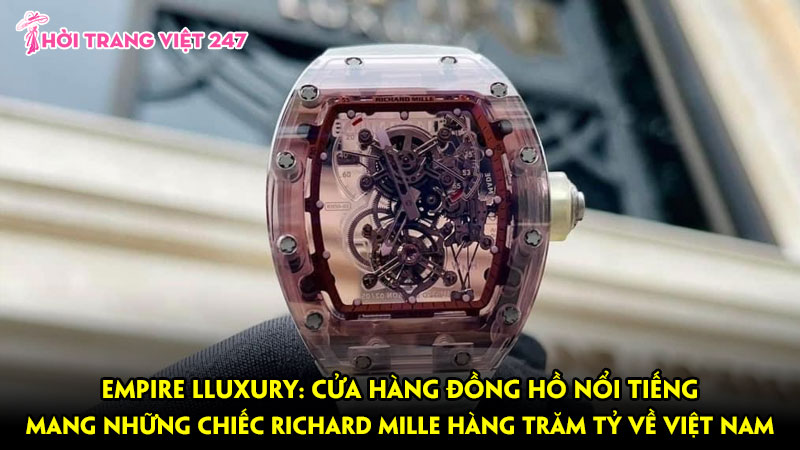 Empire Luxury: cửa hàng đồng hồ nổi tiếng mang những chiếc Richard Mille hàng trăm tỷ về với Việt Nam