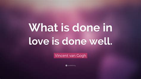 Vincent van Gogh Quote: “What is done in love is done well.”