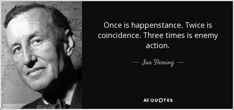 Ian Fleming quote: Once is happenstance. Twice is coincidence. Three ...