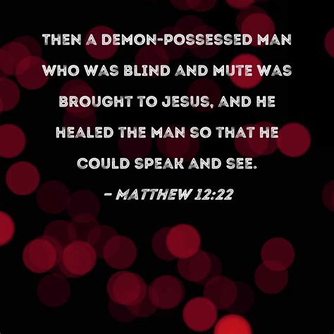 Matthew 12:22 Then a demon-possessed man who was blind and mute was ...