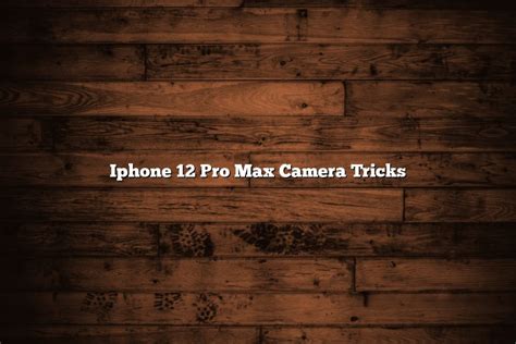 Iphone 12 Pro Max Camera Tricks - November 2022 - Tomaswhitehouse.com