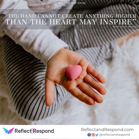 The hand cannot create anything higher than the heart may inspire ...